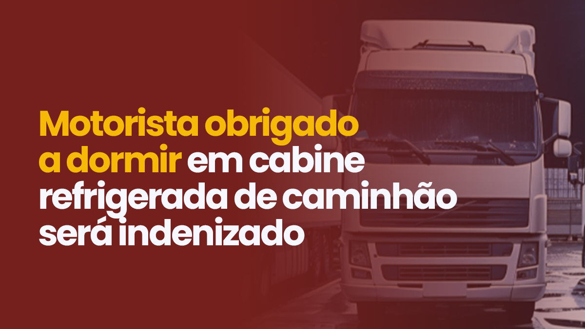Motorista obrigado a dormir em cabine refrigerada de caminhão será indenizado