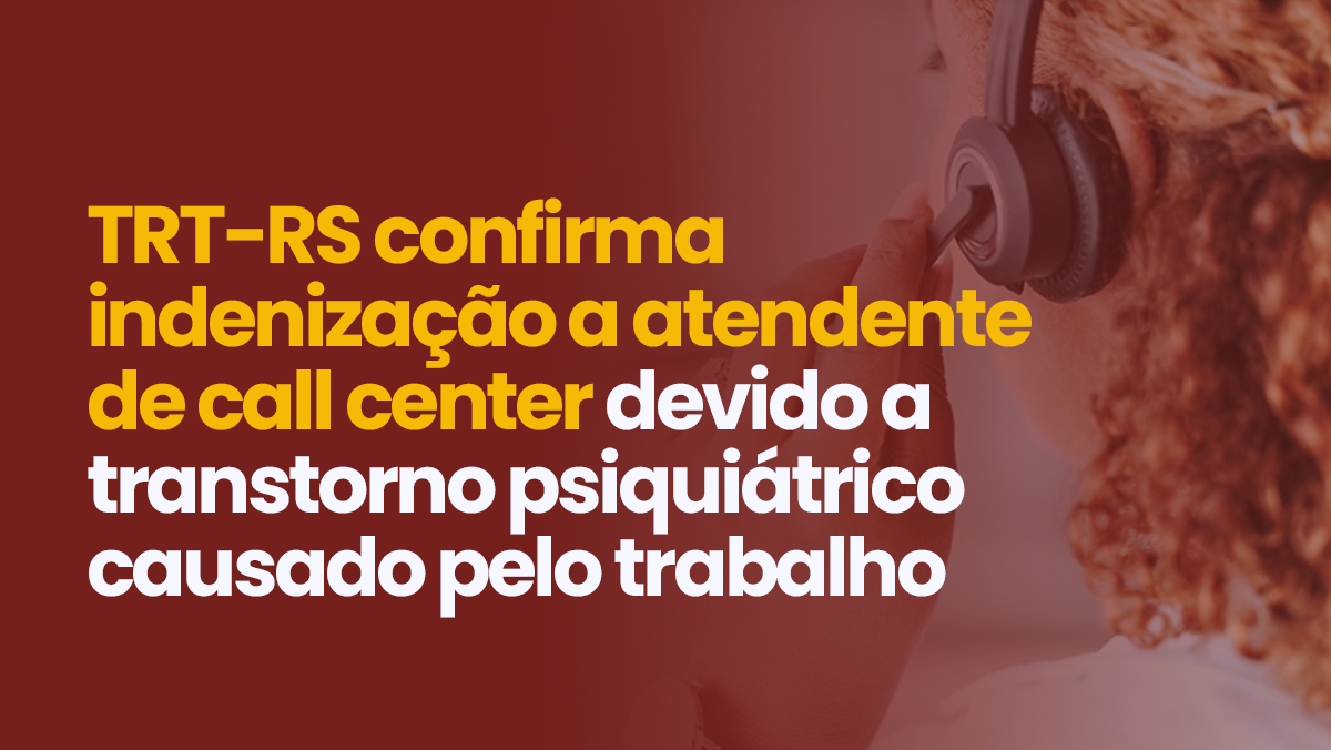 TRT-RS confirma indenização a atendente de call center devido a transtorno psiquiátrico causado pelo trabalho