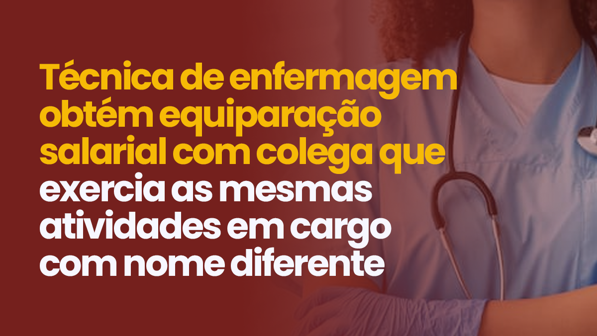 Técnica de enfermagem obtém equiparação salarial com colega que exercia as mesmas atividades em cargo com nome diferente