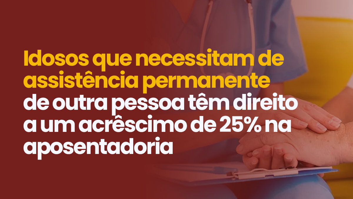 Idosos que necessitam de assistência permanente de outra pessoa têm direito a um acrêscimo de 25% na aposentadoria